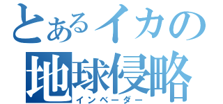 とあるイカの地球侵略（インベーダー）