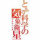 とある科学の気象衛星（ひまわり５号）