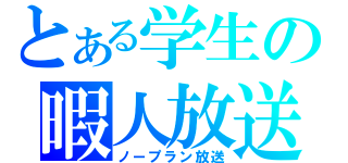 とある学生の暇人放送（ノープラン放送）