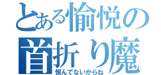 とある愉悦の首折り魔（恨んでないからね）