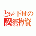 とある下村の必須物資（クリップボード）