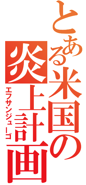 とある米国の炎上計画（エフサンジューゴ）