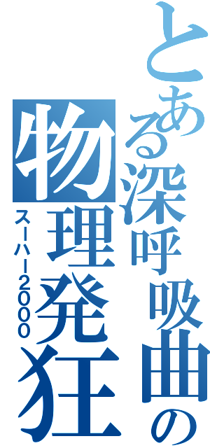 とある深呼吸曲の物理発狂（スーハー２０００）