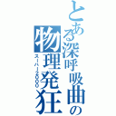 とある深呼吸曲の物理発狂（スーハー２０００）