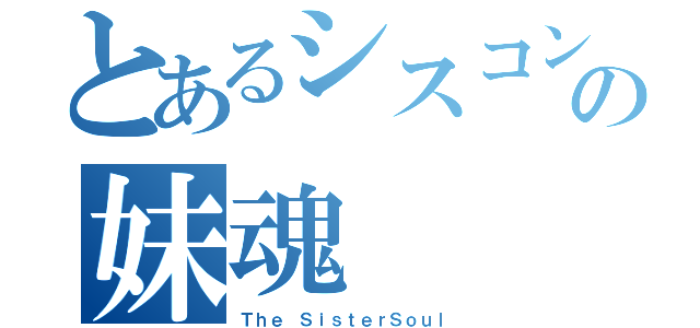 とあるシスコンの妹魂（Ｔｈｅ ＳｉｓｔｅｒＳｏｕｌ）