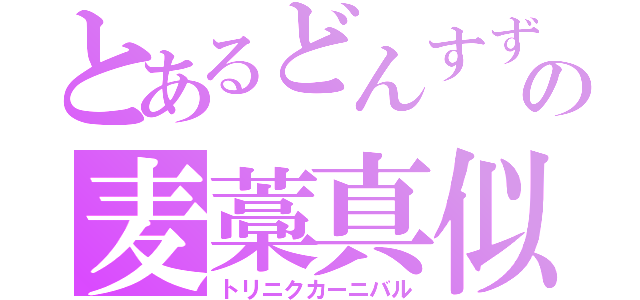 とあるどんすずの麦藁真似（トリニクカーニバル）