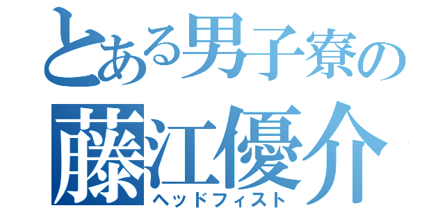 とある男子寮の藤江優介（ヘッドフィスト）