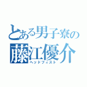 とある男子寮の藤江優介（ヘッドフィスト）