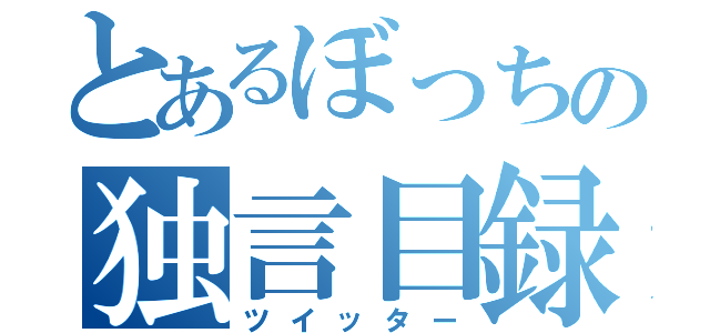 とあるぼっちの独言目録（ツイッター）