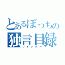 とあるぼっちの独言目録（ツイッター）