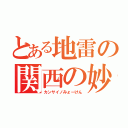 とある地雷の関西の妙見（カンサイノみょーけん）