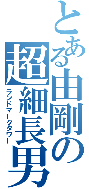 とある由剛の超細長男（ランドマークタワー）