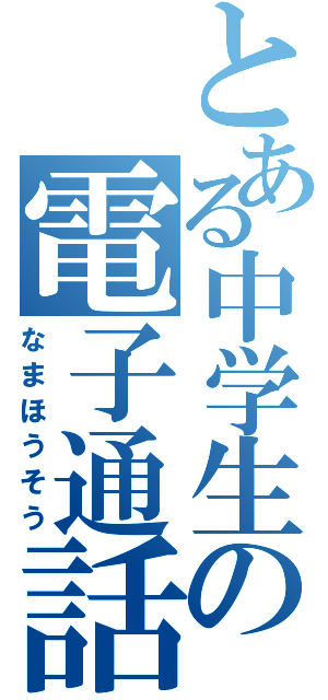 とある中学生の電子通話（なまほうそう）