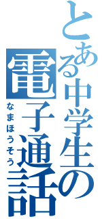 とある中学生の電子通話（なまほうそう）