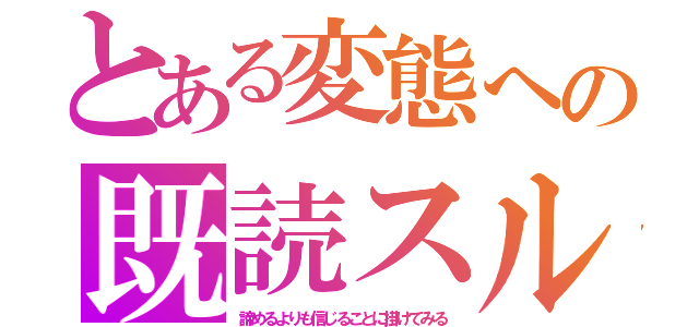 とある変態への既読スルー（諦めるよりも信じることに掛けてみる）