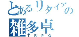 とあるリタイアの雑多卓（ＴＲＰＧ）