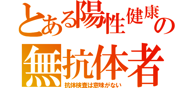 とある陽性健康の無抗体者（抗体検査は意味がない）