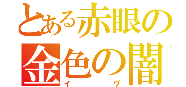 とある赤眼の金色の闇（イヴ）