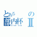 とあるの部内杯Ⅱ（Ｃｌｕｂ Ｃｕｐ）