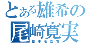 とある雄希の尾崎寛実（おホモだち）