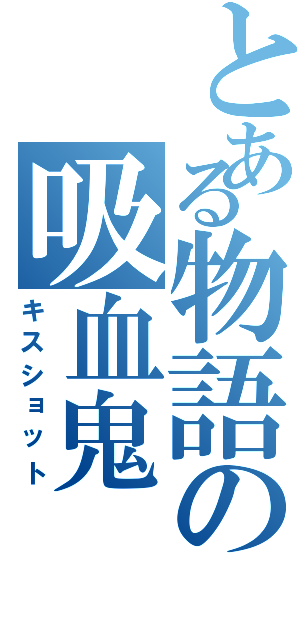 とある物語の吸血鬼（キスショット）