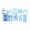 とある芸風の同性愛者Ⅱ（齋藤アキラ）