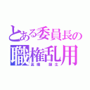 とある委員長の職権乱用（高橋 龍生）