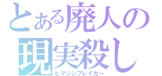 とある廃人の現実殺し（ヒマジンブレイカー）