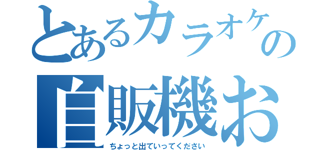 とあるカラオケ店での自販機お漏らし（ちょっと出ていってください）