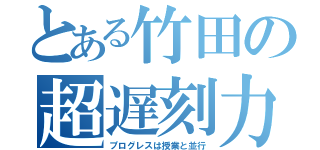 とある竹田の超遅刻力（プログレスは授業と並行）