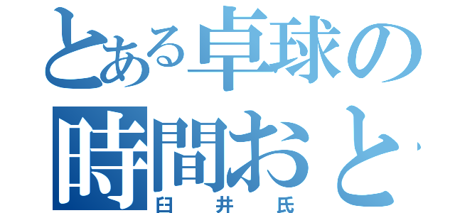 とある卓球の時間おとこ（臼井氏）