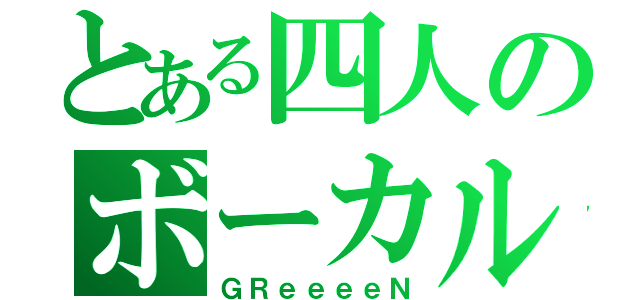 とある四人のボーカル（ＧＲｅｅｅｅＮ）