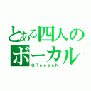 とある四人のボーカル（ＧＲｅｅｅｅＮ）