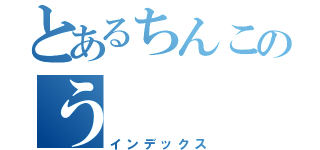 とあるちんこのう（インデックス）