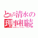 とある清水の理事相続（レボリューション）