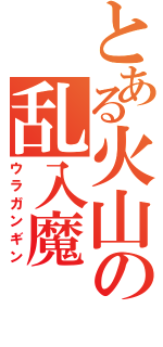 とある火山の乱入魔（ウラガンギン）