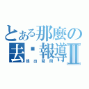 とある那麼の去哪報導Ⅱ（提出疑問）