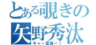 とある覗きの矢野秀汰（キャー変態ー！）