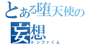 とある堕天使の妄想（トンファくん）