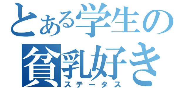 とある学生の貧乳好き（ステータス）