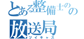 とある整備士の卵の放送局（ツイキャス）