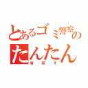 とあるゴミ警察のたんたん（皆殺す）