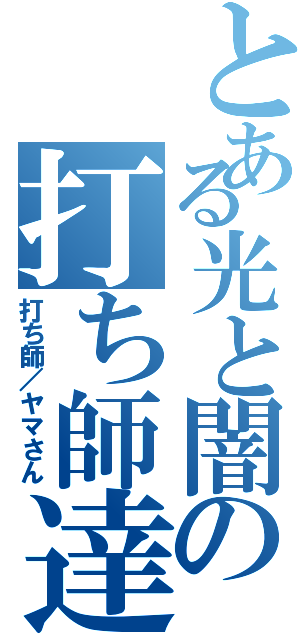 とある光と闇の打ち師達（打ち師／ヤマさん）