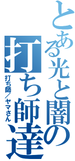 とある光と闇の打ち師達（打ち師／ヤマさん）