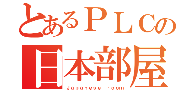 とあるＰＬＣの日本部屋（Ｊａｐａｎｅｓｅ ｒｏｏｍ）