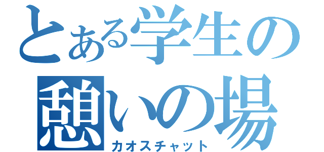 とある学生の憩いの場（カオスチャット）