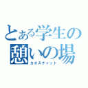 とある学生の憩いの場（カオスチャット）