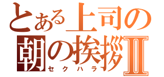 とある上司の朝の挨拶Ⅱ（セクハラ）