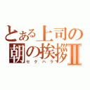 とある上司の朝の挨拶Ⅱ（セクハラ）