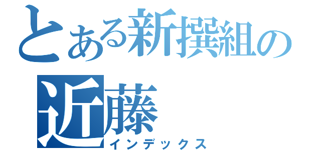 とある新撰組の近藤（インデックス）